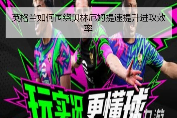 英格兰如何围绕贝林厄姆提速提升进攻效率
